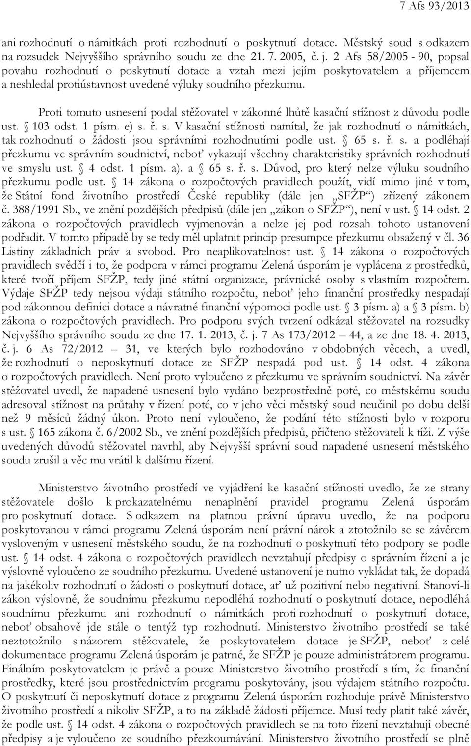 Proti tomuto usnesení podal stěžovatel v zákonné lhůtě kasační stížnost z důvodu podle ust. 103 odst. 1 písm. e) s. ř. s. V kasační stížnosti namítal, že jak rozhodnutí o námitkách, tak rozhodnutí o žádosti jsou správními rozhodnutími podle ust.