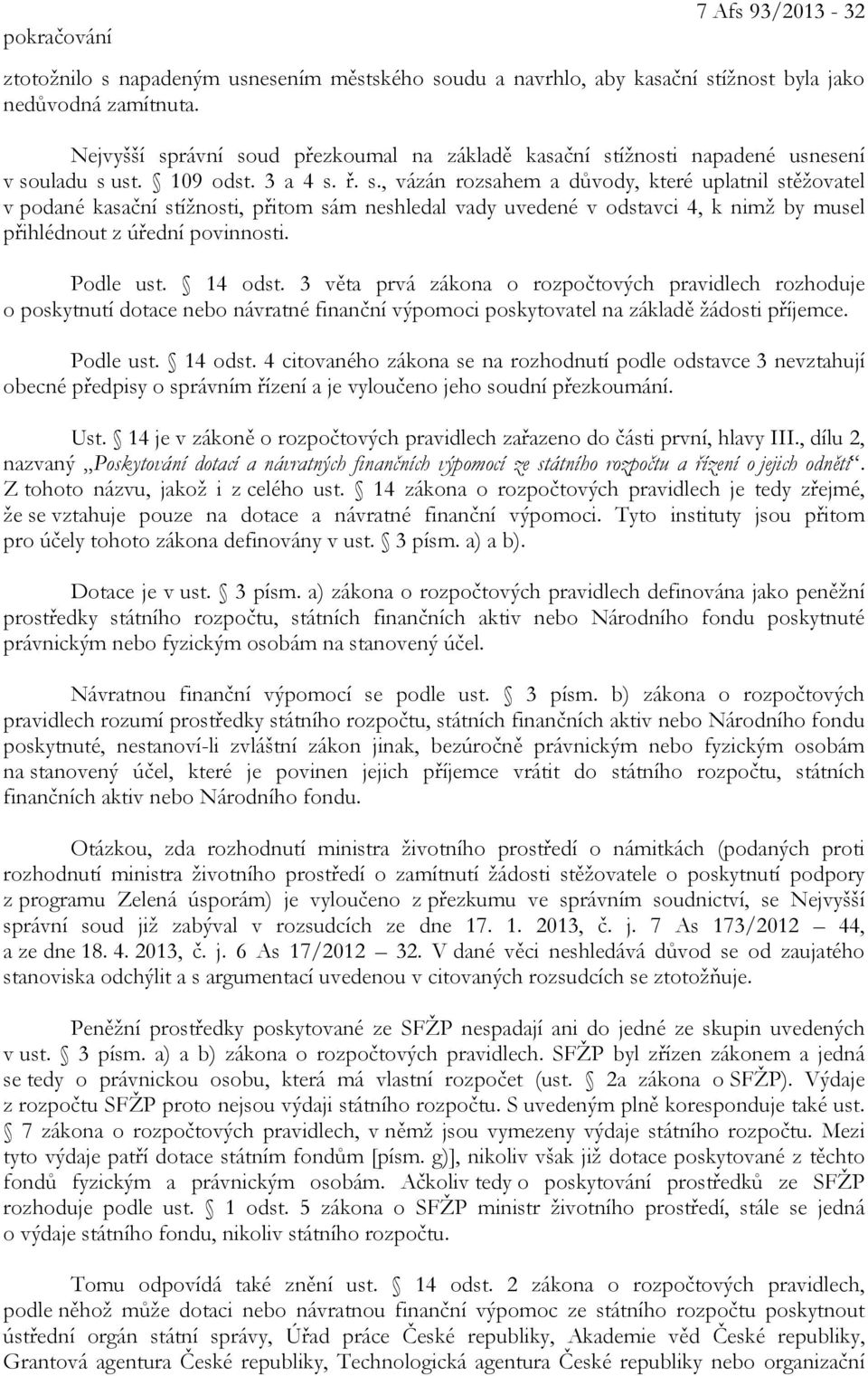 Podle ust. 14 odst. 3 věta prvá zákona o rozpočtových pravidlech rozhoduje o poskytnutí dotace nebo návratné finanční výpomoci poskytovatel na základě žádosti příjemce. Podle ust. 14 odst. 4 citovaného zákona se na rozhodnutí podle odstavce 3 nevztahují obecné předpisy o správním řízení a je vyloučeno jeho soudní přezkoumání.