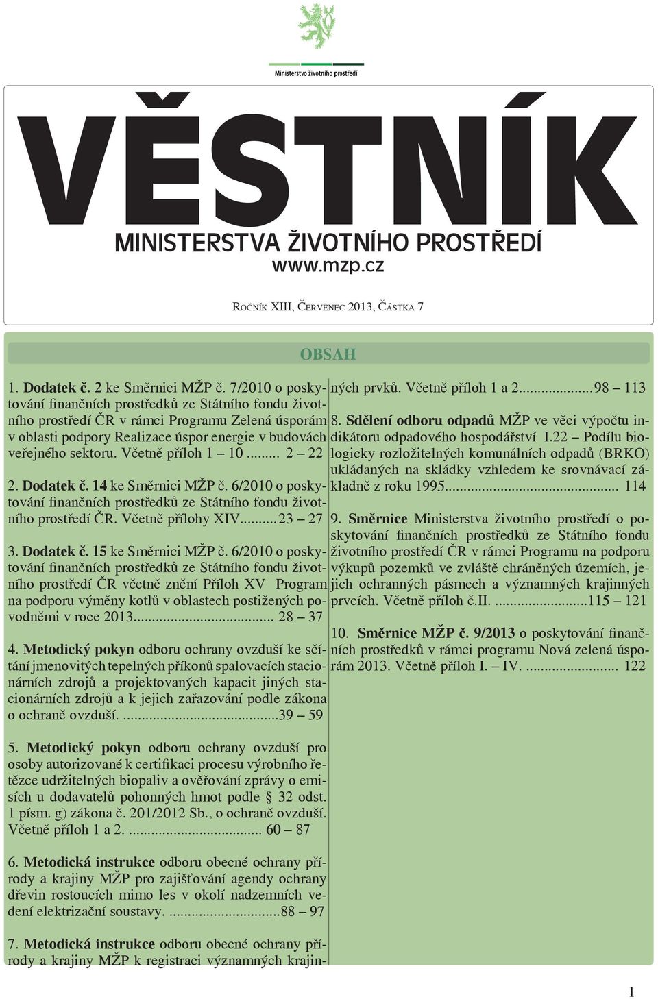 Včetně příloh 1 10... 2 22 2. Dodatek č. 14 ke Směrnici MŽP č. 6/2010 o poskytování finančních prostředků ze Státního fondu životního prostředí ČR. Včetně přílohy XIV... 23 27 3. Dodatek č. 15 ke Směrnici MŽP č.