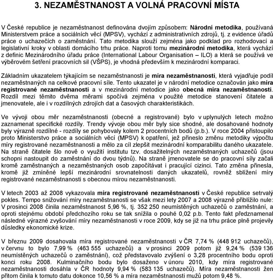 Naproti tomu mezinárodní metodika, která vychází z definic Mezinárodního úřadu práce (International Labour Organisation ILO) a která se používá ve výběrovém šetření pracovních sil (VŠPS), je vhodná