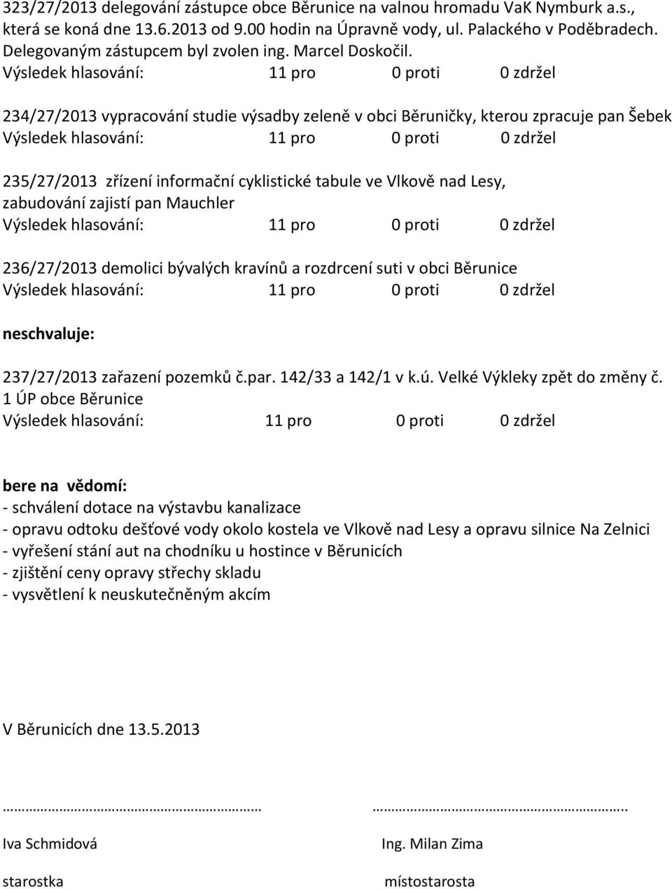 234/27/2013 vypracování studie výsadby zeleně v obci Běruničky, kterou zpracuje pan Šebek 235/27/2013 zřízení informační cyklistické tabule ve Vlkově nad Lesy, zabudování zajistí pan Mauchler