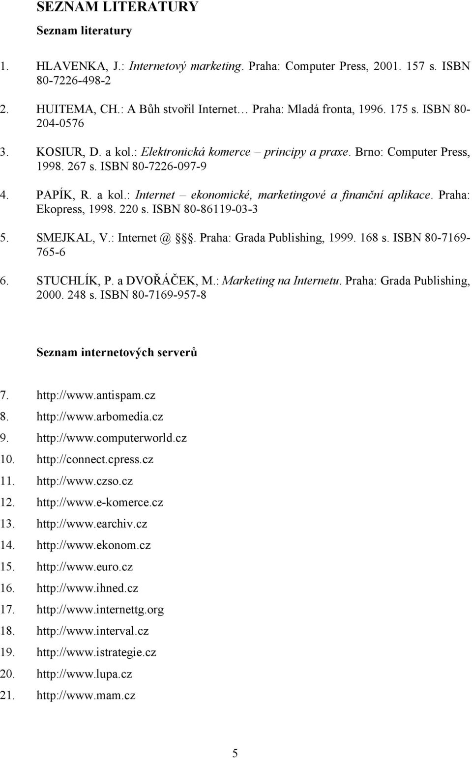 Praha: Ekopress, 1998. 220 s. ISBN 80-86119-03-3 5. SMEJKAL, V.: Internet @. Praha: Grada Publishing, 1999. 168 s. ISBN 80-7169- 765-6 6. STUCHLÍK, P. a DVOŘÁČEK, M.: Marketing na Internetu.