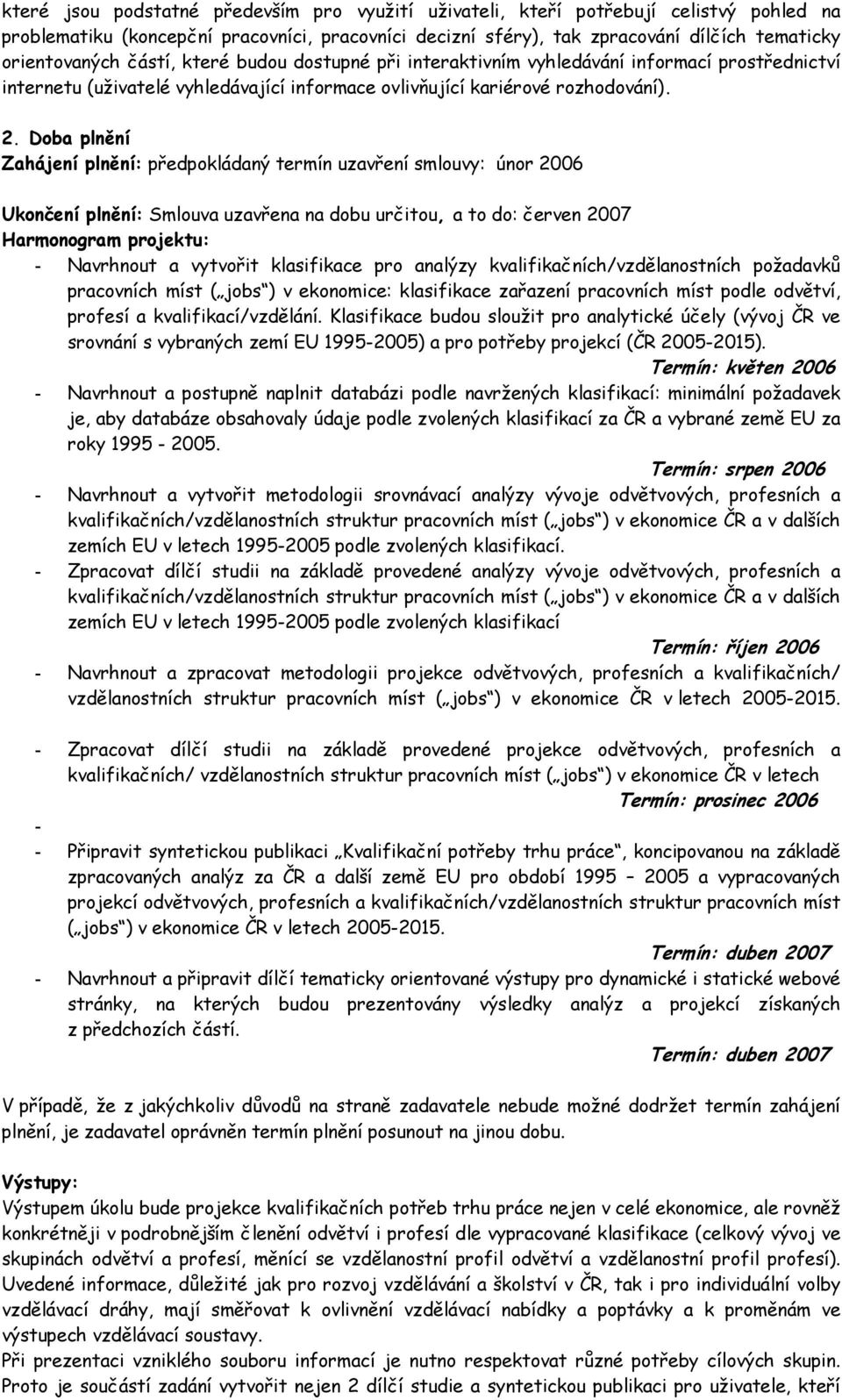 Doba plnění Zahájení plnění: předpokládaný termín uzavření smlouvy: únor 2006 Ukončení plnění: Smlouva uzavřena na dobu určitou, a to do: červen 2007 Harmonogram projektu: - Navrhnout a vytvořit