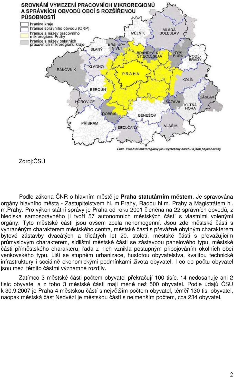 Pro výkon státní správy je Praha od roku 2001 členěna na 22 správních obvodů, z hlediska samosprávného ji tvoří 57 autonomních městských částí s vlastními volenými orgány.