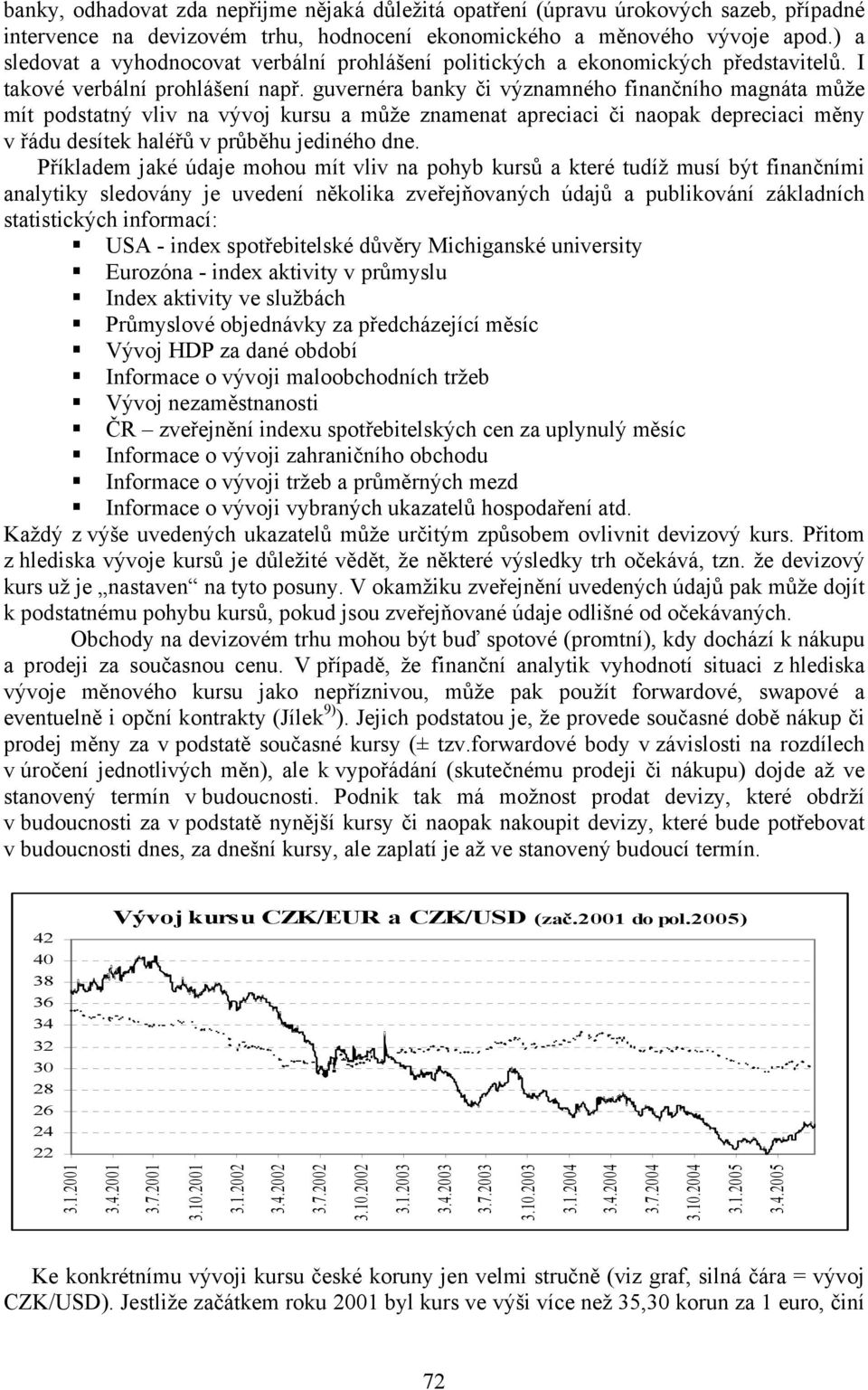 guvernéra banky či významného finančního magnáta může mít podstatný vliv na vývoj kursu a může znamenat apreciaci či naopak depreciaci měny v řádu desítek haléřů v průběhu jediného dne.