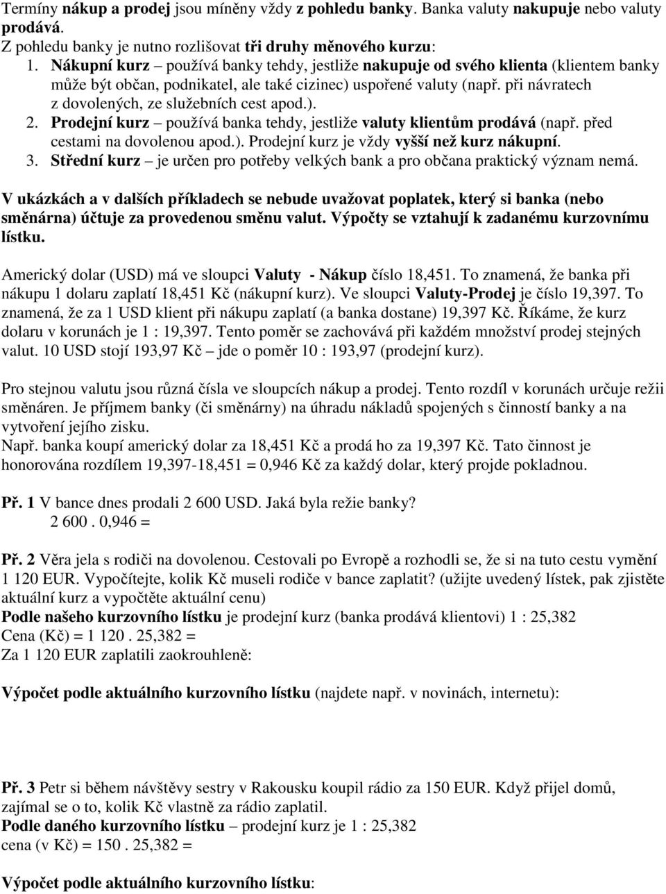 při návratech z dovolených, ze služebních cest apod.). 2. Prodejní kurz používá banka tehdy, jestliže valuty klientům prodává (např. před cestami na dovolenou apod.). Prodejní kurz je vždy vyšší než kurz nákupní.