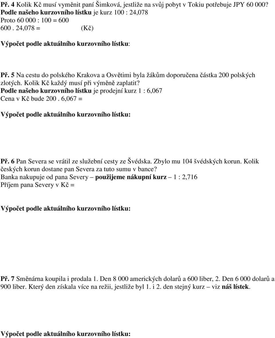 Podle našeho kurzovního lístku je prodejní kurz 1 : 6,067 Cena v Kč bude 200. 6,067 = Př. 6 Pan Severa se vrátil ze služební cesty ze Švédska. Zbylo mu 104 švédských korun.