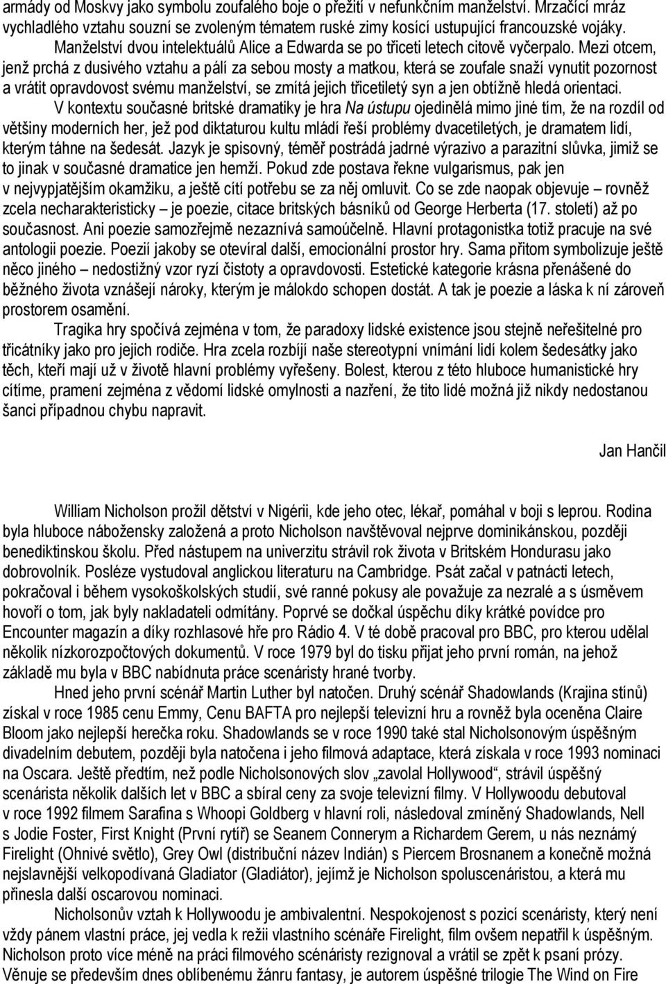 Mezi otcem, jenž prchá z dusivého vztahu a pálí za sebou mosty a matkou, která se zoufale snaží vynutit pozornost a vrátit opravdovost svému manželství, se zmítá jejich třicetiletý syn a jen obtížně