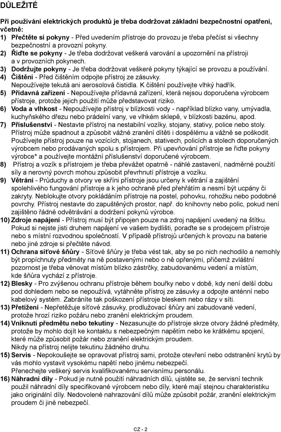 3) Dodržujte pokyny - Je třeba dodržovat veškeré pokyny týkající se provozu a používání. 4) Čištění - Před čištěním odpojte přístroj ze zásuvky. Nepoužívejte tekutá ani aerosolová čistidla.