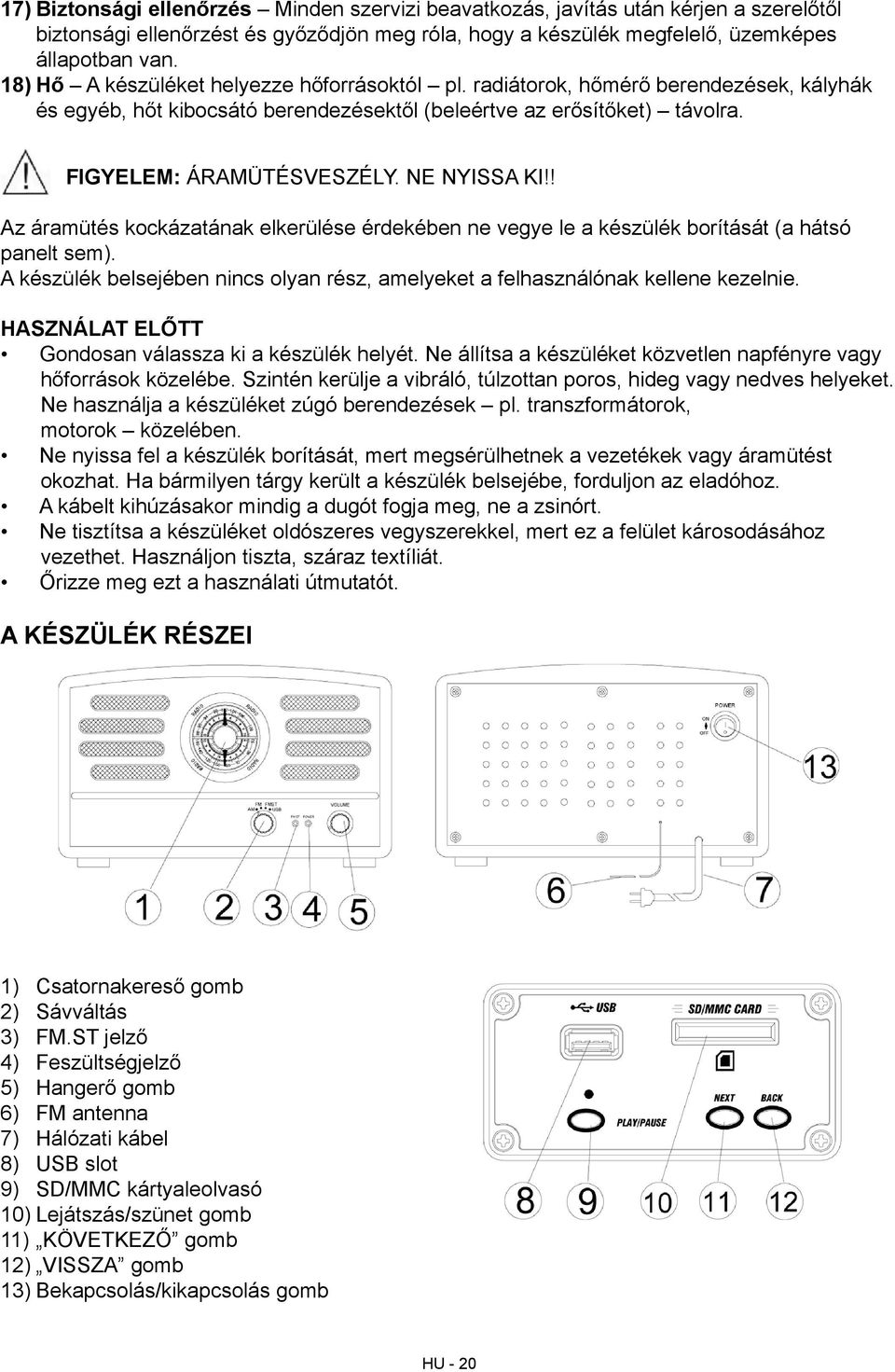 NE NYISSA KI!! Az áramütés kockázatának elkerülése érdekében ne vegye le a készülék borítását (a hátsó panelt sem). A készülék belsejében nincs olyan rész, amelyeket a felhasználónak kellene kezelnie.