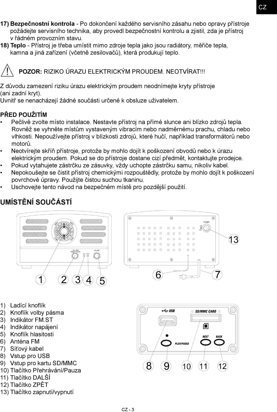 POZOR: RIZIKO ÚRAZU ELEKTRICKÝM PROUDEM. NEOTVÍRAT!!! Z důvodu zamezení riziku úrazu elektrickým proudem neodnímejte kryty přístroje (ani zadní kryt).