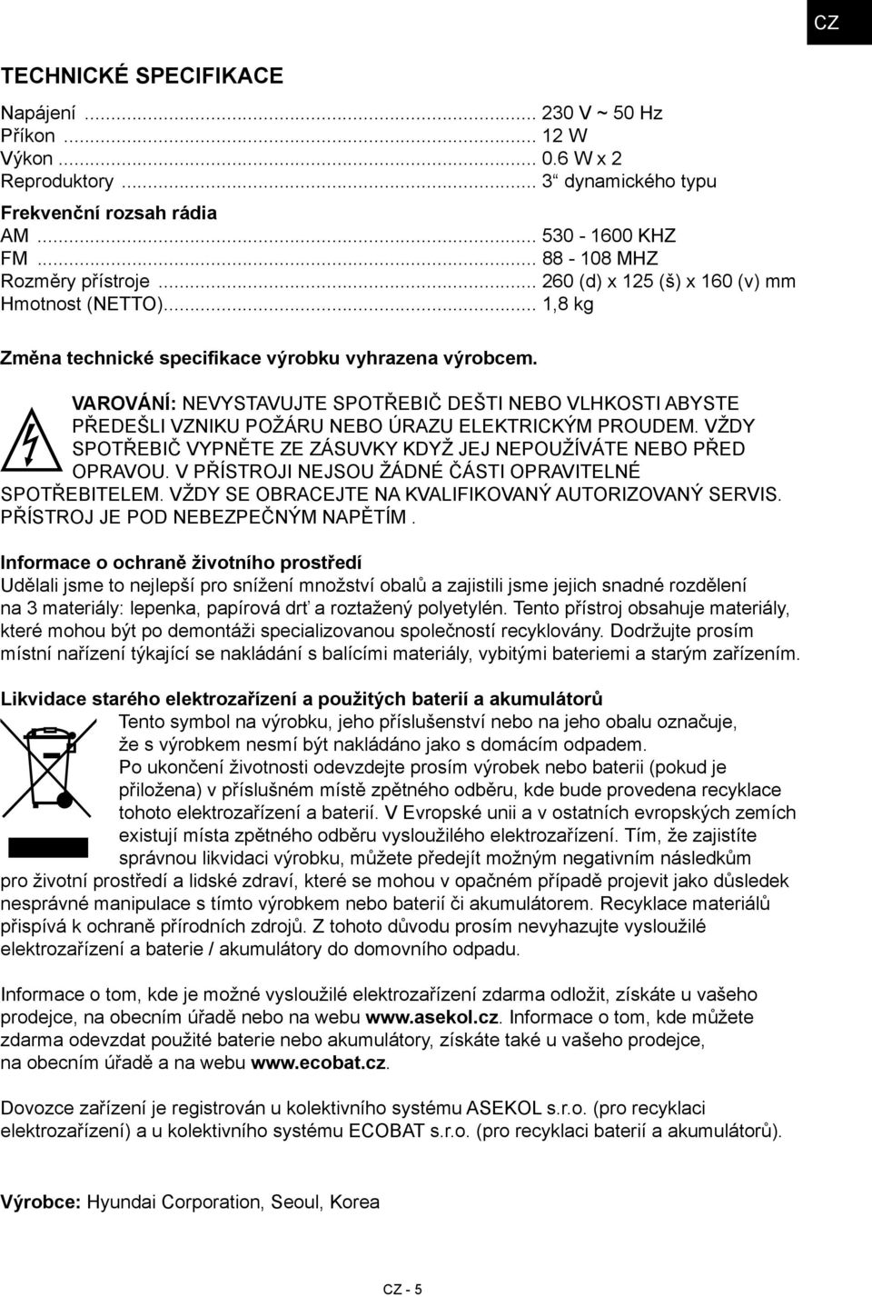 VAROVÁNÍ: NEVYSTAVUJTE SPOTŘEBIČ DEŠTI NEBO VLHKOSTI ABYSTE PŘEDEŠLI VZNIKU POŽÁRU NEBO ÚRAZU ELEKTRICKÝM PROUDEM. VŽDY SPOTŘEBIČ VYPNĚTE ZE ZÁSUVKY KDYŽ JEJ NEPOUŽÍVÁTE NEBO PŘED OPRAVOU.