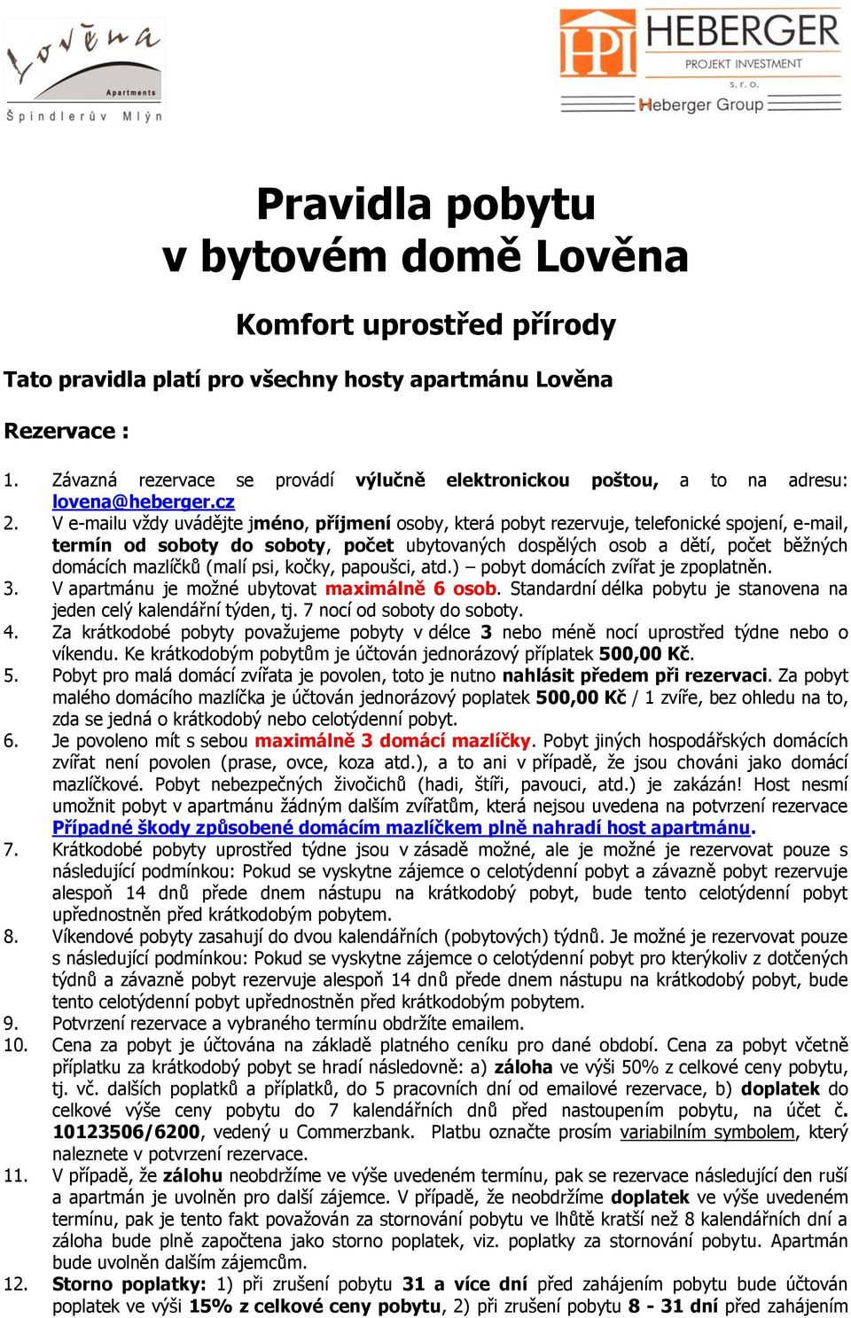 V e-mailu vždy uvádějte jméno, příjmení osoby, která pobyt rezervuje, telefonické spojení, e-mail, termín od soboty do soboty, počet ubytovaných dospělých osob a dětí, počet běžných domácích mazlíčků