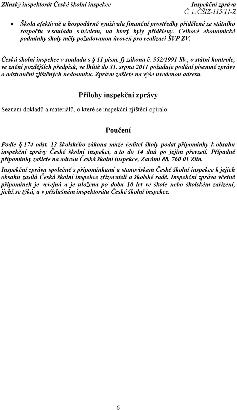 , o státní kontrole, ve znění pozdějších předpisů, ve lhůtě do 31. srpna 2011 požaduje podání písemné zprávy o odstranění zjištěných nedostatků. Zprávu zašlete na výše uvedenou adresu.