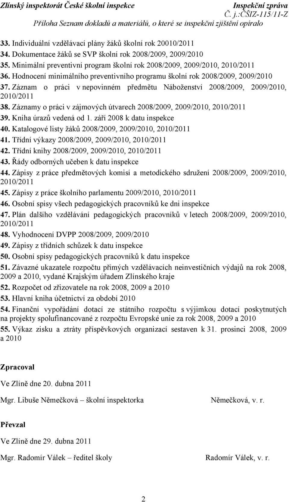 Záznam o práci vnepovinném předmětu Náboženství 2008/2009, 2009/2010, 2010/2011 38. Záznamy o práci v zájmových útvarech 2008/2009, 2009/2010, 2010/2011 39. Kniha úrazů vedená od 1.