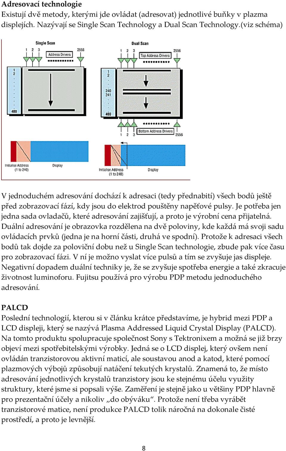 Je potřeba jen jedna sada ovladačů, které adresování zajišťují, a proto je výrobní cena přijatelná.