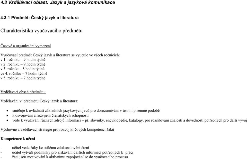 ročníku 7 hodin týdně Vzdělávací obsah předmětu: Vzdělávání v předmětu Český jazyk a literatura: směřuje k ovládnutí základních jazykových jevů pro dorozumívání v ústní i písemné podobě k osvojování