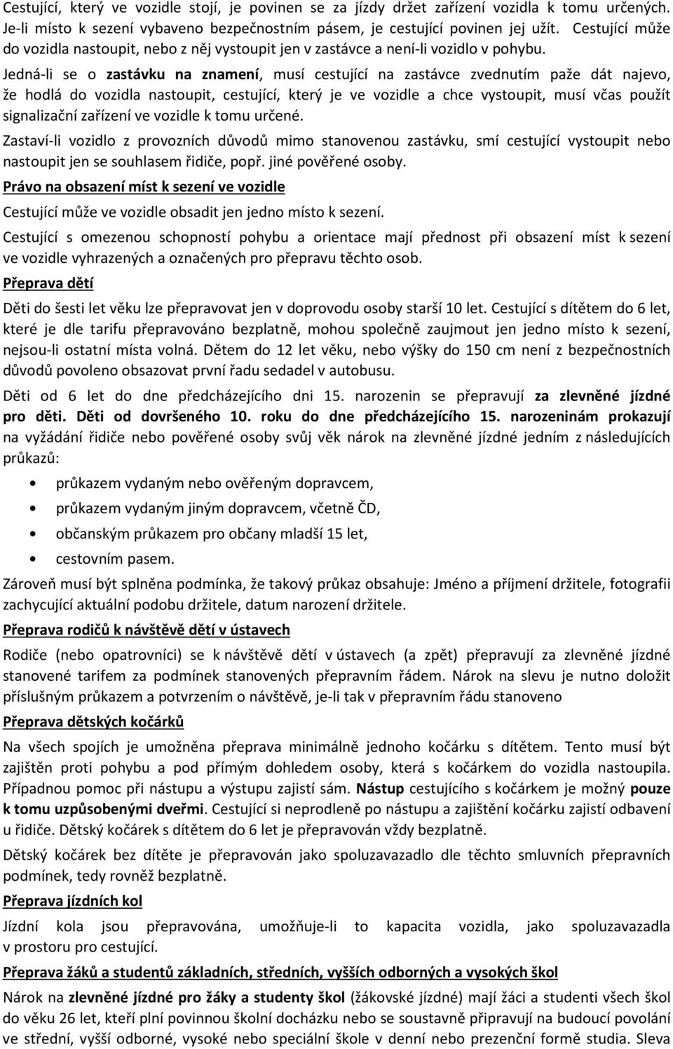 Jedná-li se o zastávku na znamení, musí cestující na zastávce zvednutím paže dát najevo, že hodlá do vozidla nastoupit, cestující, který je ve vozidle a chce vystoupit, musí včas použít signalizační