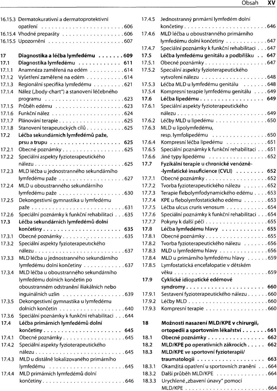 1.8 Stanovení terapeutických cílů 625 17.2 Léčba sekundárních lymfedémů paže, prsu a trupu 625 17.2.1 Obecné poznámky 625 17.2.2 Speciální aspekty fyzioterapeutického nálezu 625 17.2.3 MLD léčba u jednostranného sekundárního lymfedému paže 627 17.