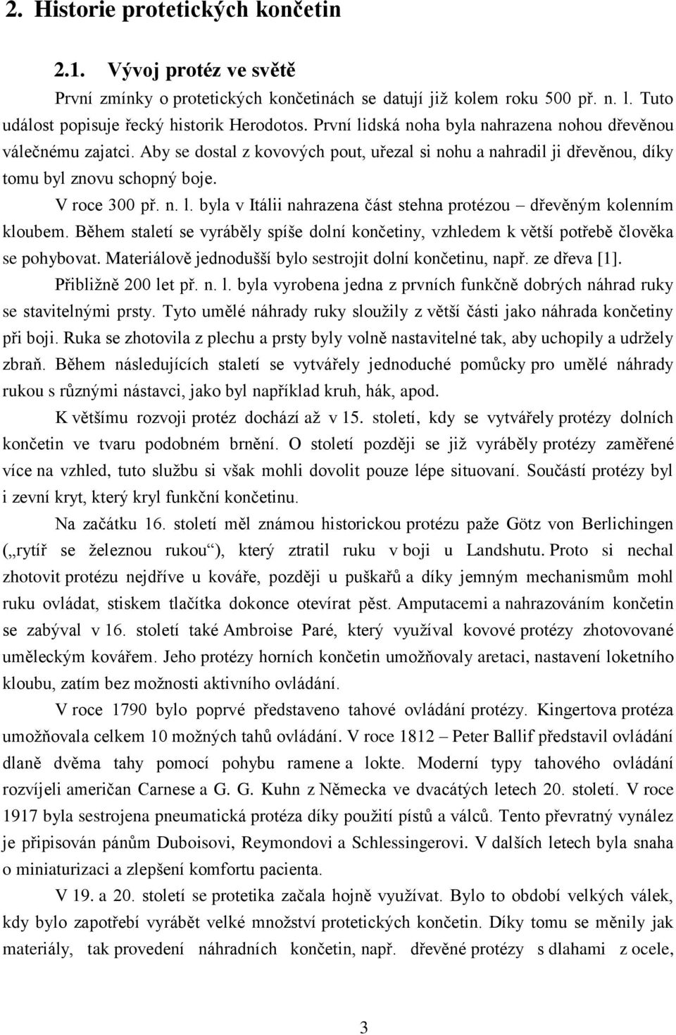 Během staletí se vyráběly spíše dolní končetiny, vzhledem k větší potřebě člověka se pohybovat. Materiálově jednodušší bylo sestrojit dolní končetinu, např. ze dřeva [1]. Přibližně 200 le
