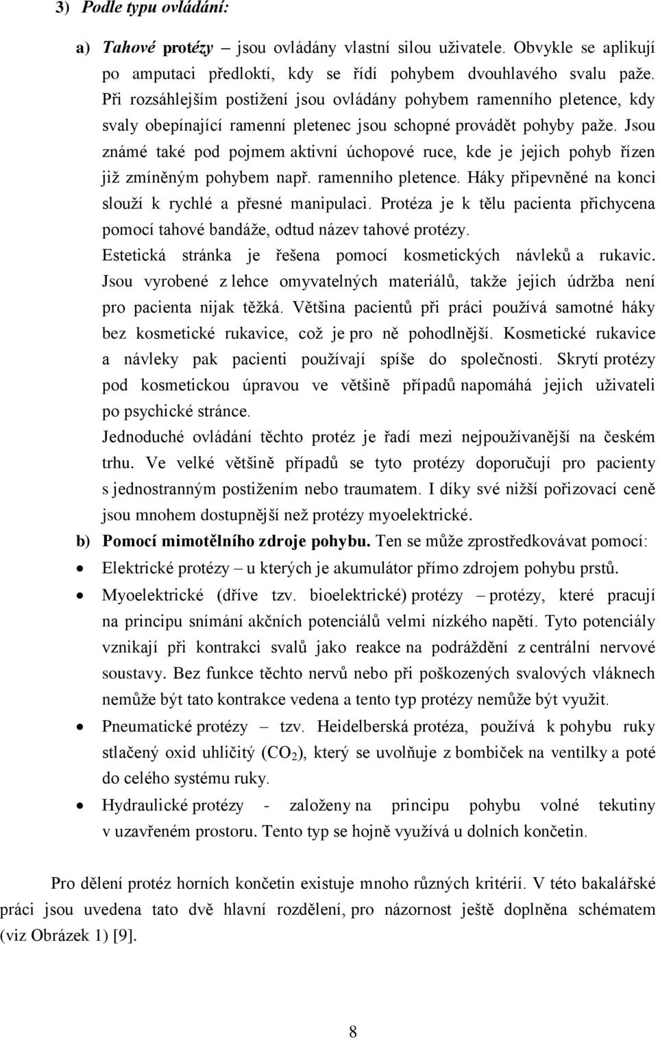 Jsou známé také pod pojmem aktivní úchopové ruce, kde je jejich pohyb řízen již zmíněným pohybem např. ramenního pletence. Háky připevněné na konci slouží k rychlé a přesné manipulaci.
