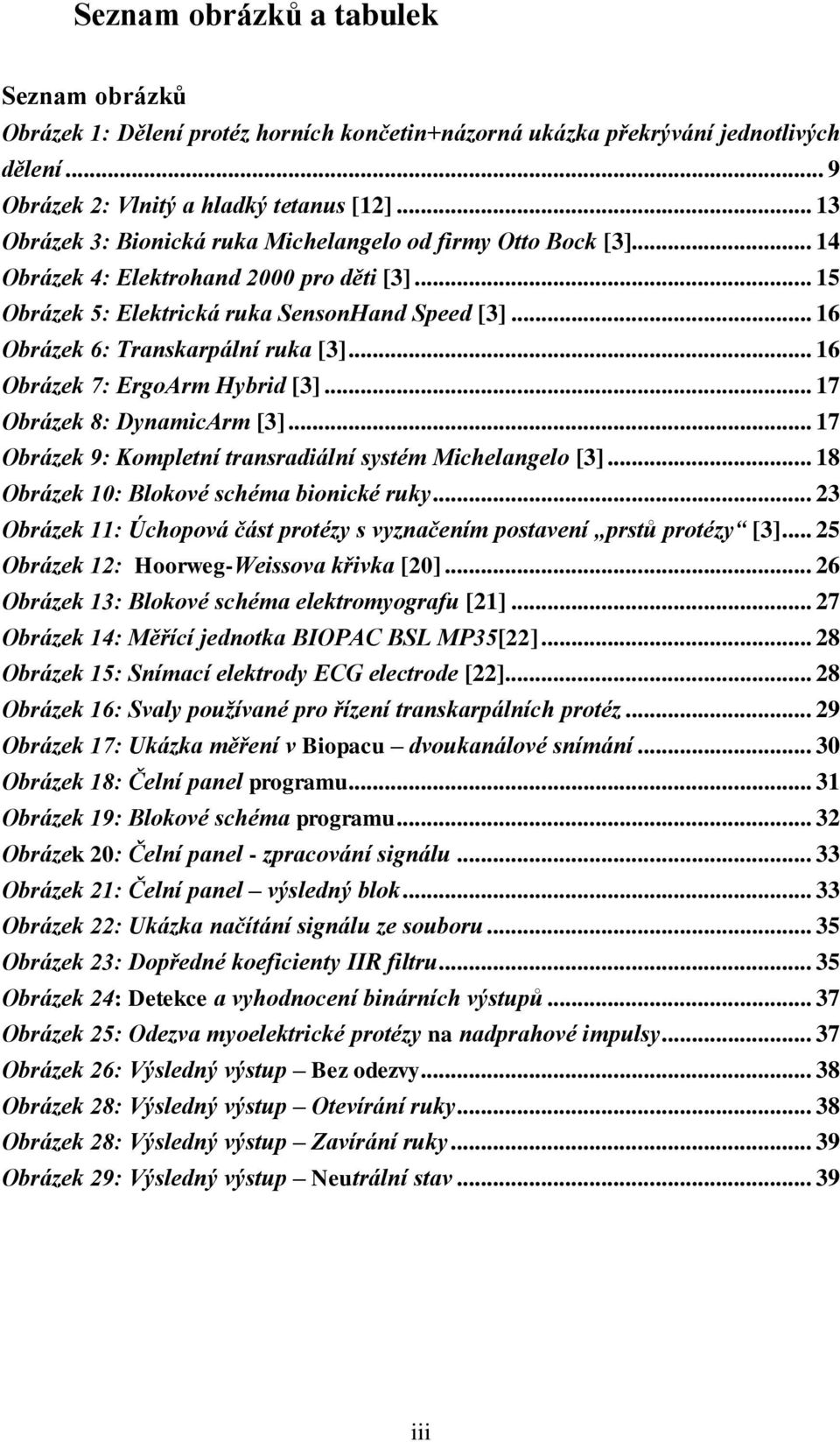 .. 16 Obrázek 6: Transkarpální ruka [3]... 16 Obrázek 7: ErgoArm Hybrid [3]... 17 Obrázek 8: DynamicArm [3]... 17 Obrázek 9: Kompletní transradiální systém Michelangelo [3].