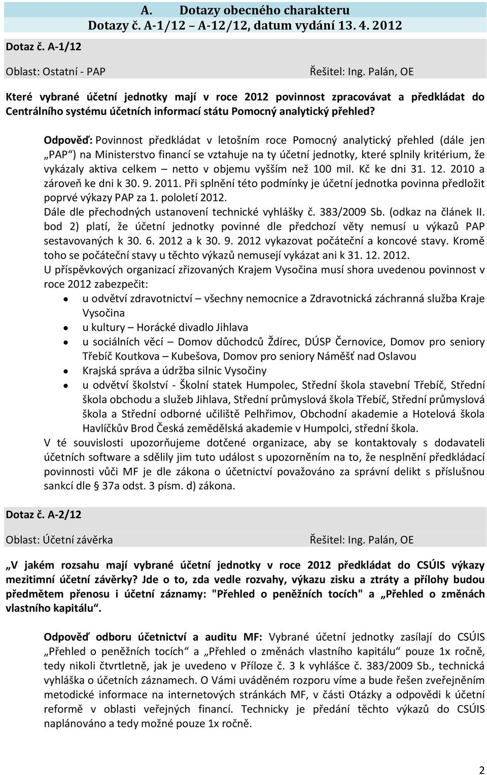Odpověď: Povinnost předkládat v letošním roce Pomocný analytický přehled (dále jen PAP ) na Ministerstvo financí se vztahuje na ty účetní jednotky, které splnily kritérium, že vykázaly aktiva celkem