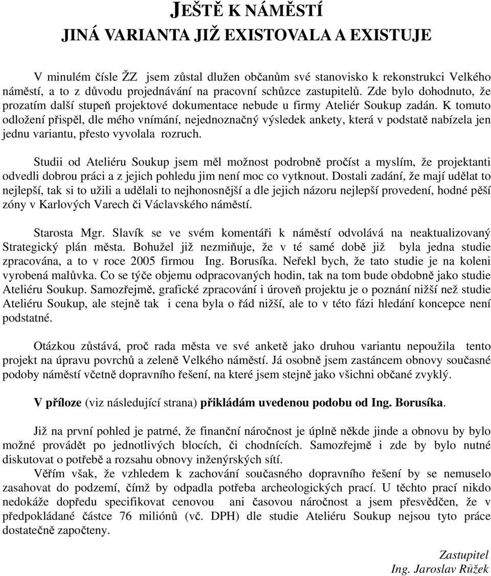 K tomuto odložení přispěl, dle mého vnímání, nejednoznačný výsledek ankety, která v podstatě nabízela jen jednu variantu, přesto vyvolala rozruch.