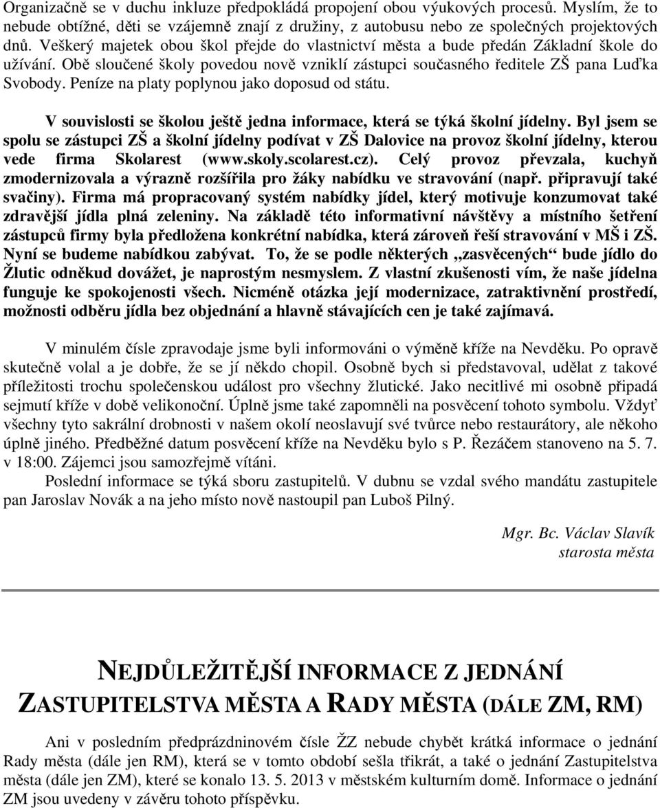Peníze na platy poplynou jako doposud od státu. V souvislosti se školou ještě jedna informace, která se týká školní jídelny.