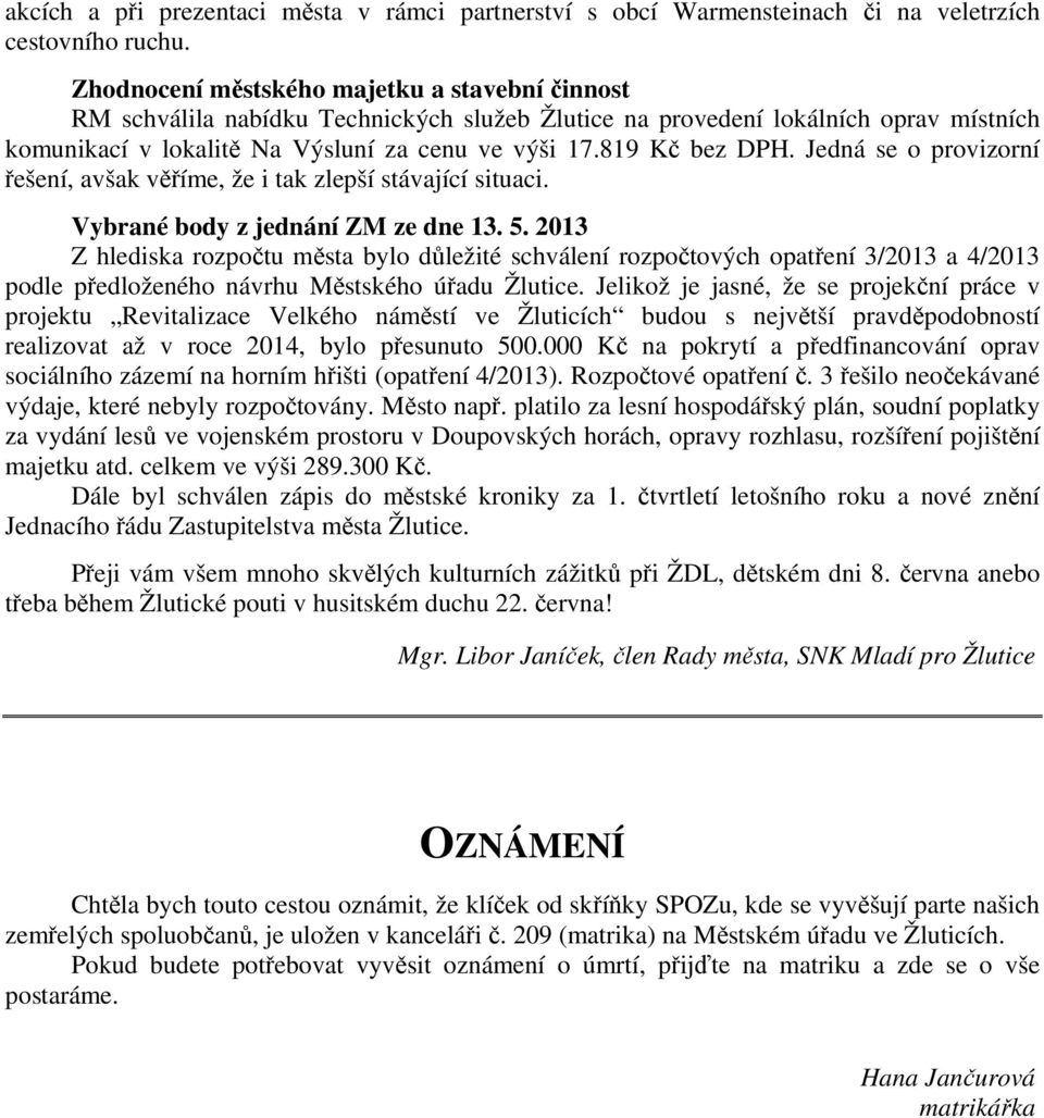 819 Kč bez DPH. Jedná se o provizorní řešení, avšak věříme, že i tak zlepší stávající situaci. Vybrané body z jednání ZM ze dne 13. 5.