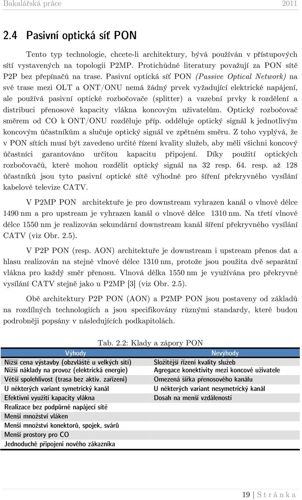 Pasivní optická síť PON (Passive Optical Network) na své trase mezi OLT a ONT/ONU nemá žádný prvek vyžadující elektrické napájení, ale používá pasivní optické rozbočovače (splitter) a vazební prvky k