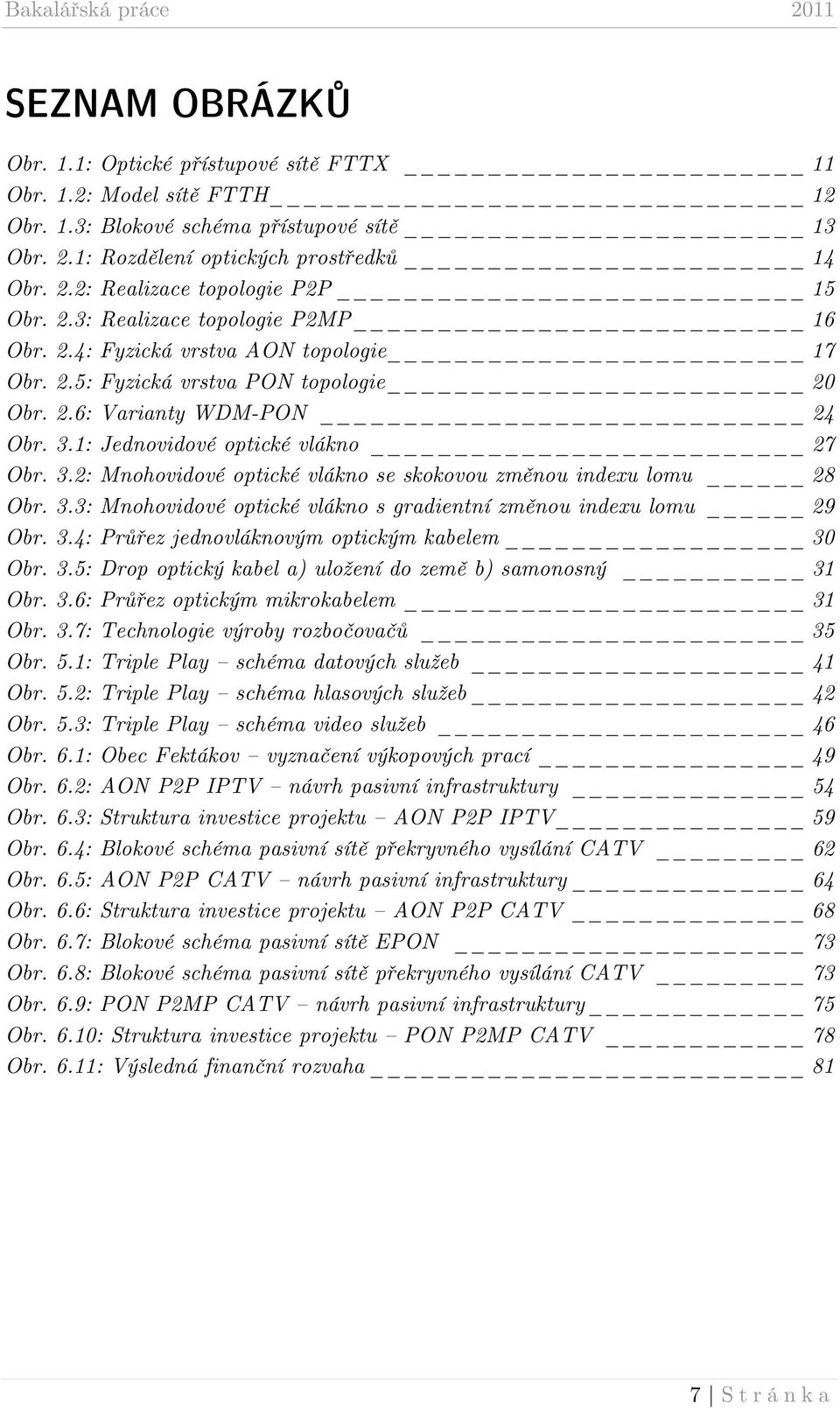 1: Jednovidové optické vlákno 27 Obr. 3.2: Mnohovidové optické vlákno se skokovou změnou indexu lomu 28 Obr. 3.3: Mnohovidové optické vlákno s gradientní změnou indexu lomu 29 Obr. 3.4: Průřez jednovláknovým optickým kabelem 30 Obr.