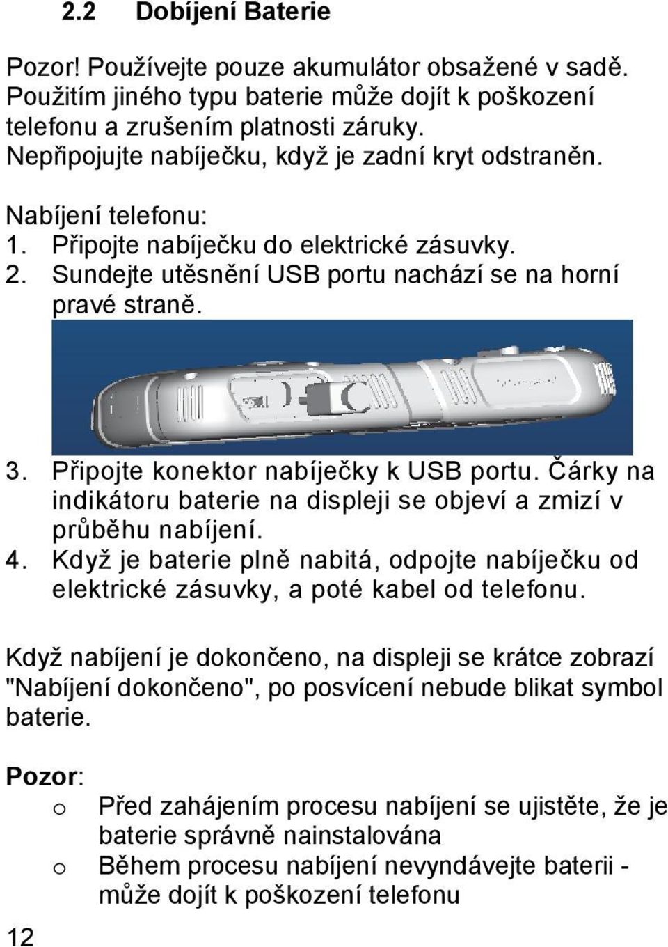 Připojte konektor nabíječky k USB portu. Čárky na indikátoru baterie na displeji se objeví a zmizí v průběhu nabíjení. 4.