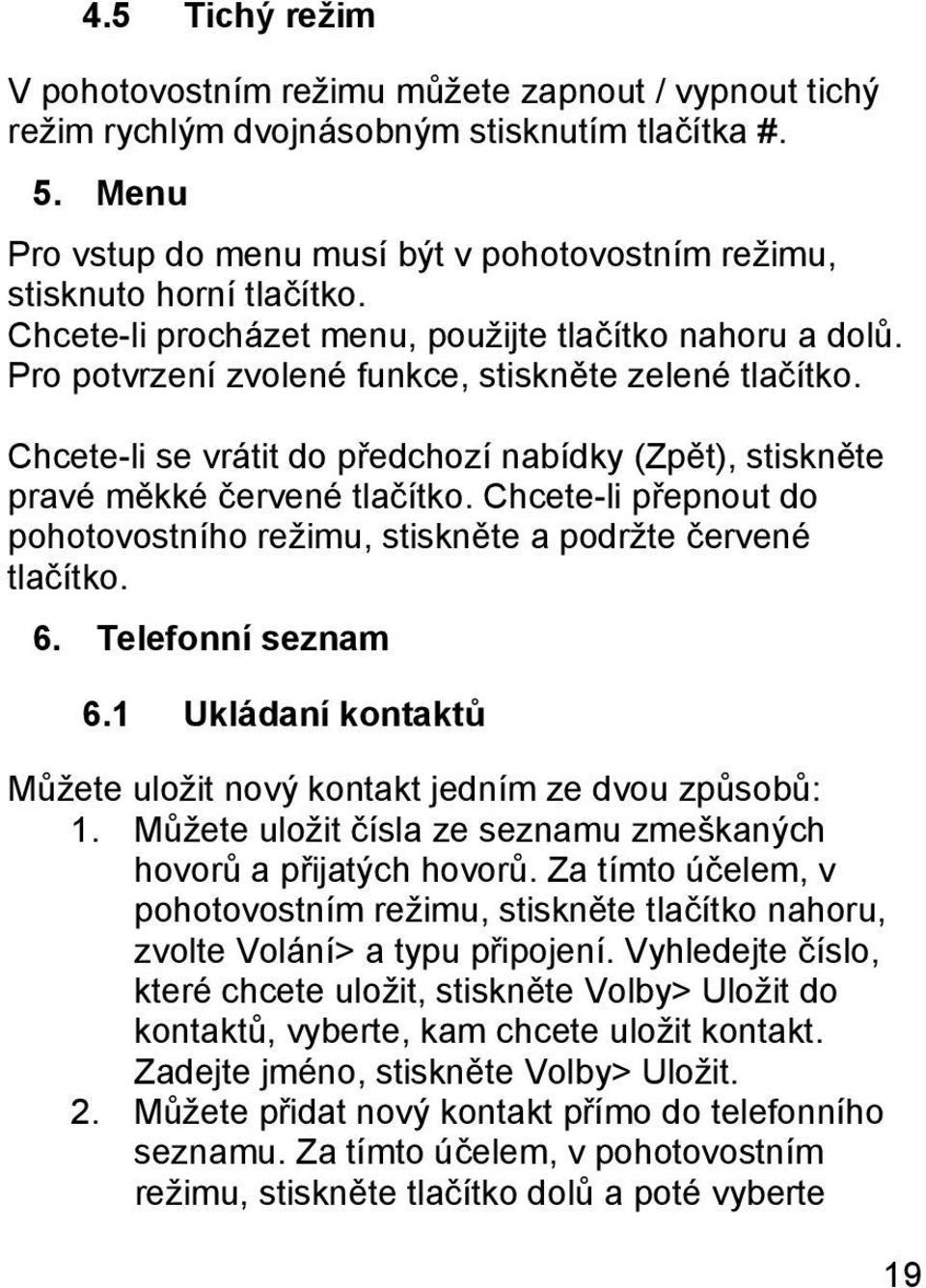 Chcete-li se vrátit do předchozí nabídky (Zpět), stiskněte pravé měkké červené tlačítko. Chcete-li přepnout do pohotovostního režimu, stiskněte a podržte červené tlačítko. 6. Telefonní seznam 6.