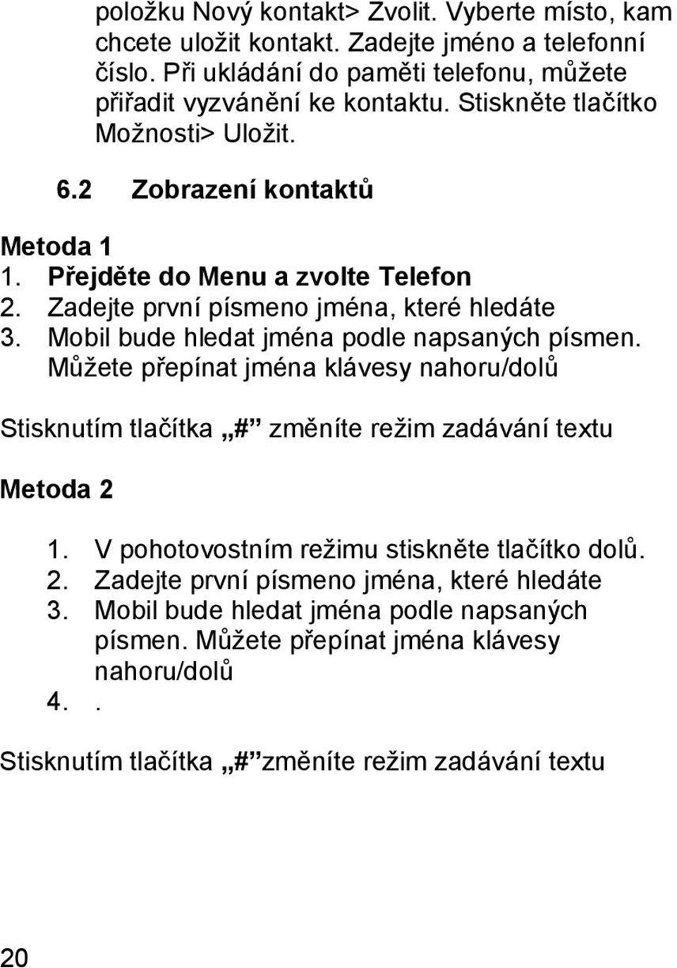 Mobil bude hledat jména podle napsaných písmen. Můžete přepínat jména klávesy nahoru/dolů Stisknutím tlačítka # změníte režim zadávání textu Metoda 2 1.