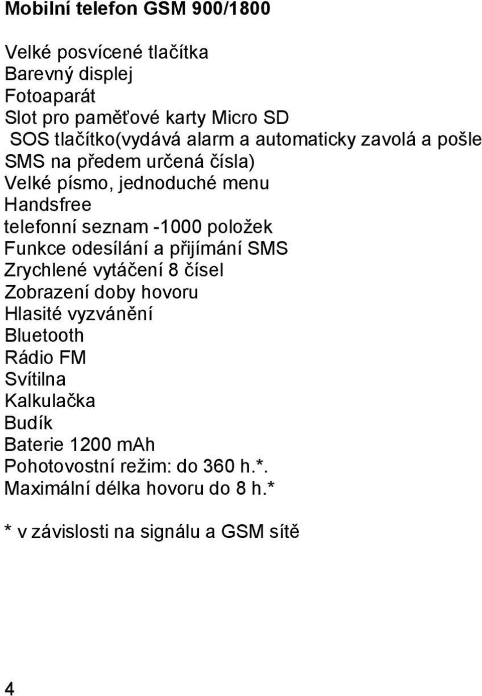 seznam -1000 položek Funkce odesílání a přijímání SMS Zrychlené vytáčení 8 čísel Zobrazení doby hovoru Hlasité vyzvánění Bluetooth