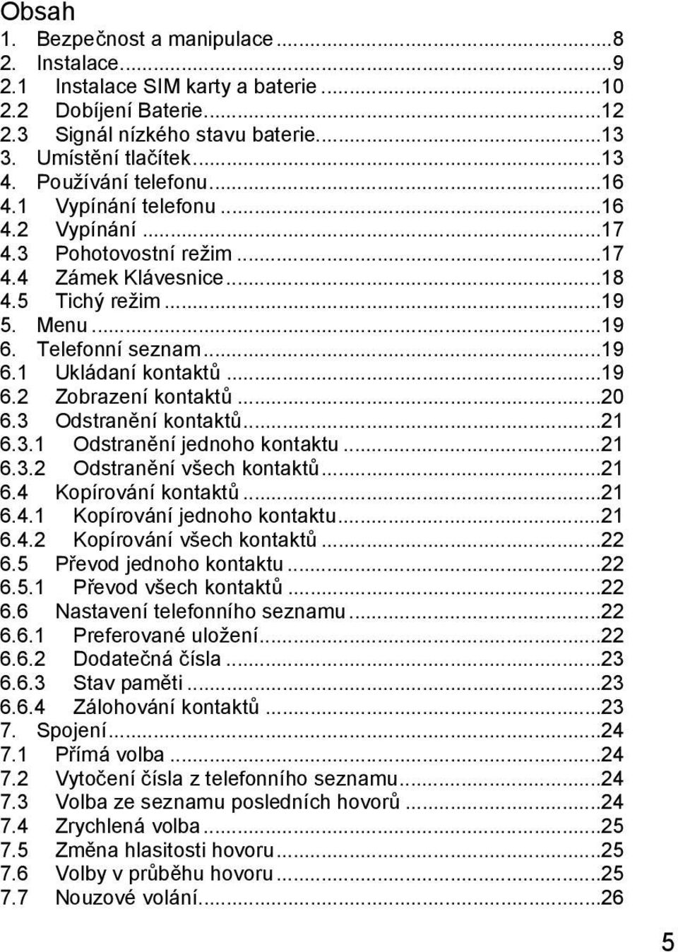 .. 19 6.2 Zobrazení kontaktů... 20 6.3 Odstranění kontaktů... 21 6.3.1 Odstranění jednoho kontaktu... 21 6.3.2 Odstranění všech kontaktů... 21 6.4 Kopírování kontaktů... 21 6.4.1 Kopírování jednoho kontaktu.