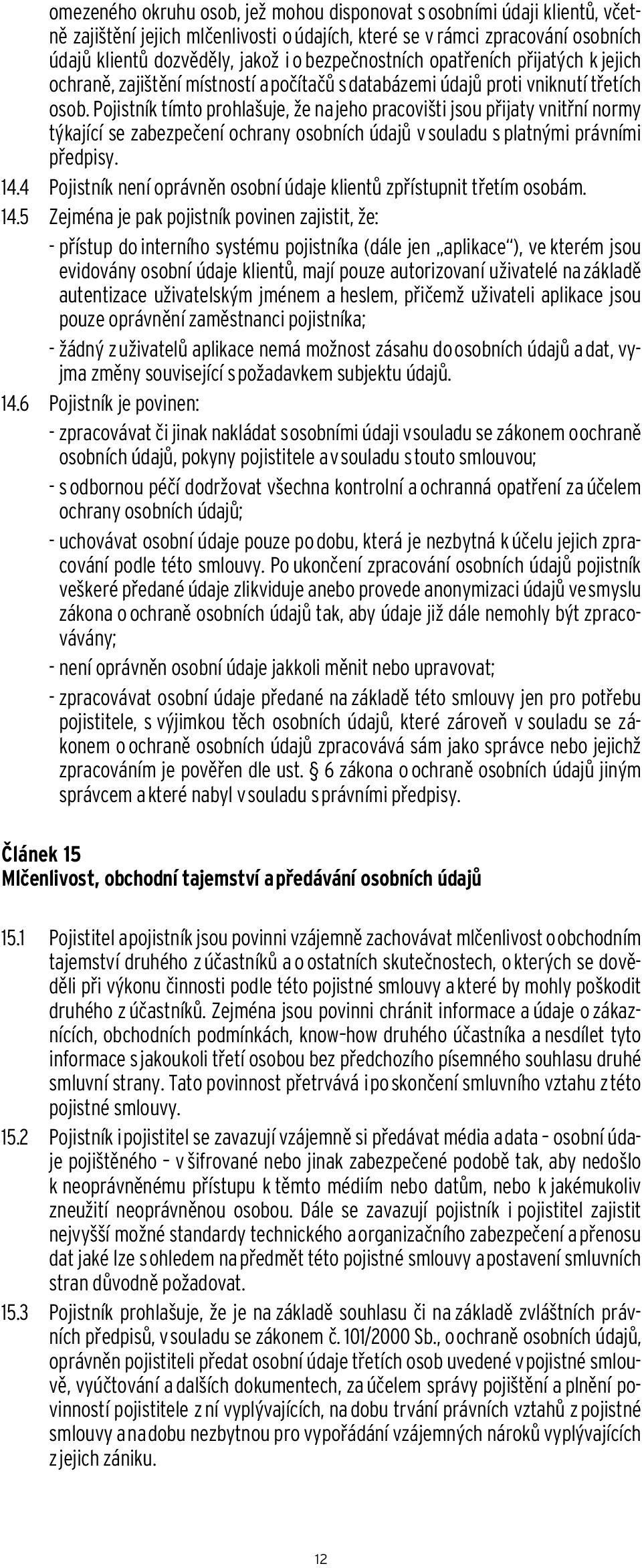 Pojistník tímto prohlašuje, že na jeho pracovišti jsou přijaty vnitřní normy týkající se zabezpečení ochrany osobních údajů v souladu s platnými právními předpisy. 14.
