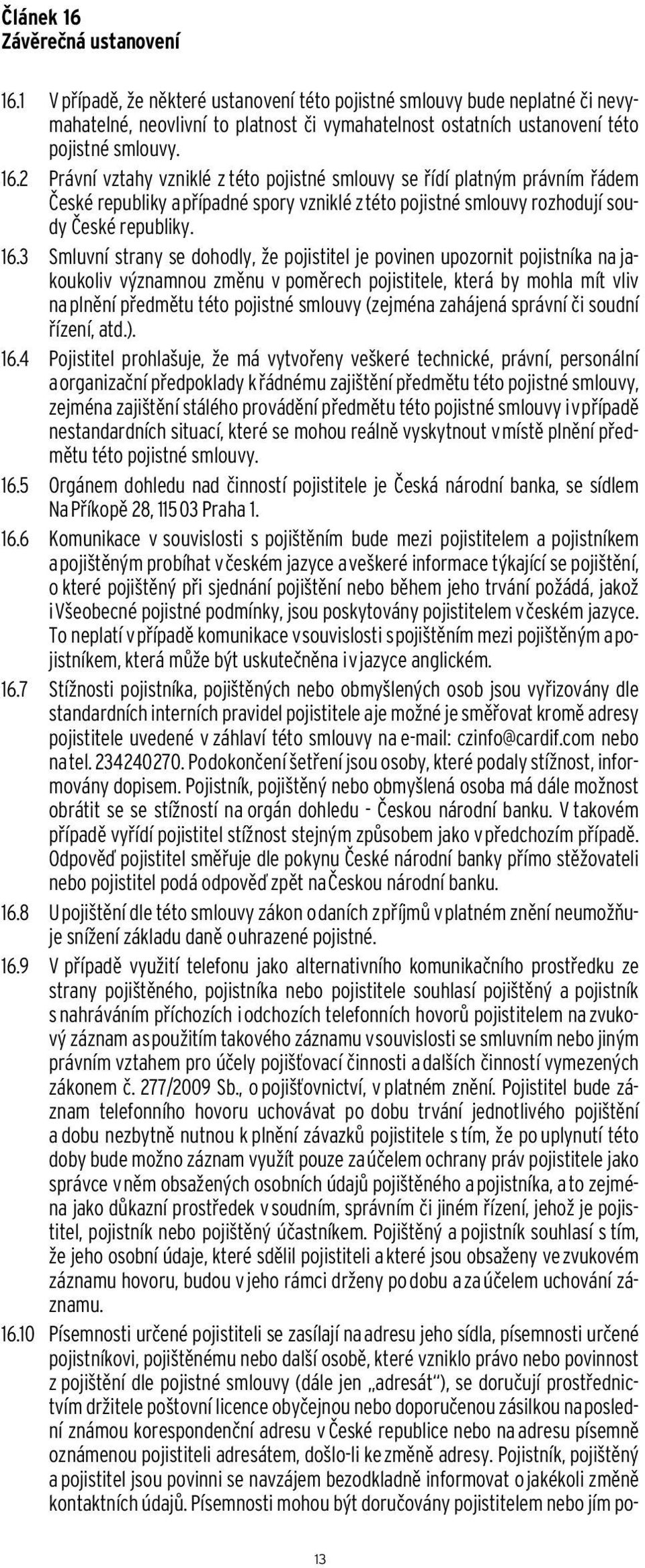 2 Právní vztahy vzniklé z této pojistné smlouvy se řídí platným právním řádem České republiky a případné spory vzniklé z této pojistné smlouvy rozhodují soudy České republiky. 16.