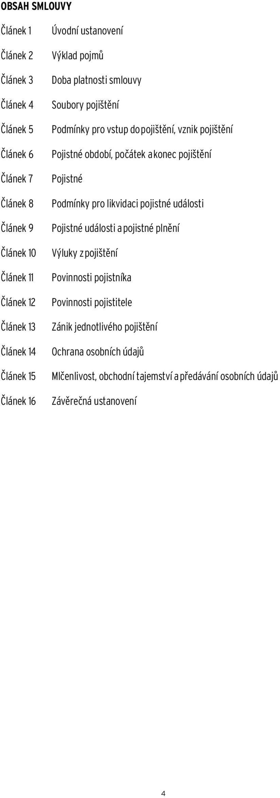 počátek a konec pojištění Pojistné Podmínky pro likvidaci pojistné události Pojistné události a pojistné plnění Výluky z pojištění Povinnosti pojistníka