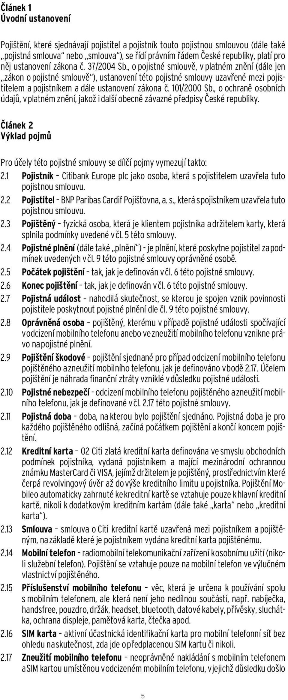 , o pojistné smlouvě, v platném znění (dále jen zákon o pojistné smlouvě ), ustanovení této pojistné smlouvy uzavřené mezi pojistitelem a pojistníkem a dále ustanovení zákona č. 101/2000 Sb.