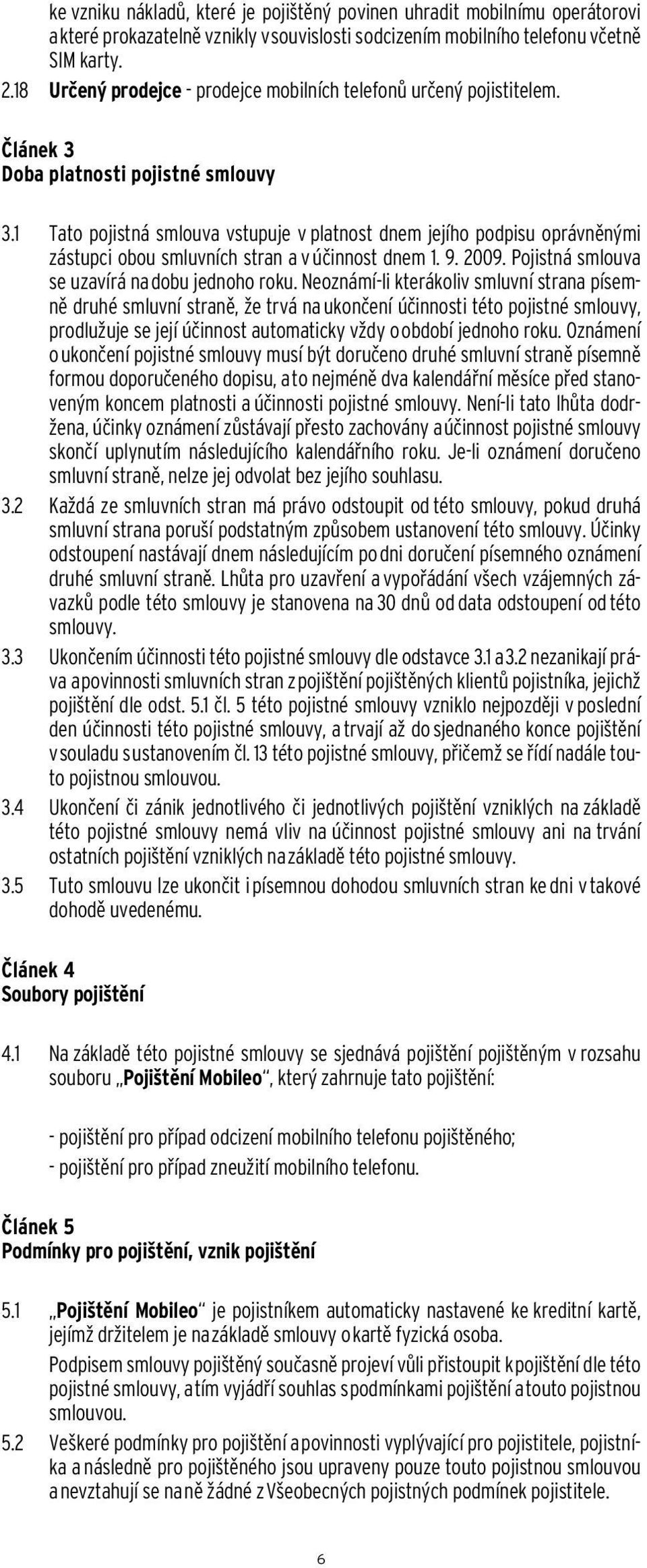 1 Tato pojistná smlouva vstupuje v platnost dnem jejího podpisu oprávněnými zástupci obou smluvních stran a v účinnost dnem 1. 9. 2009. Pojistná smlouva se uzavírá na dobu jednoho roku.