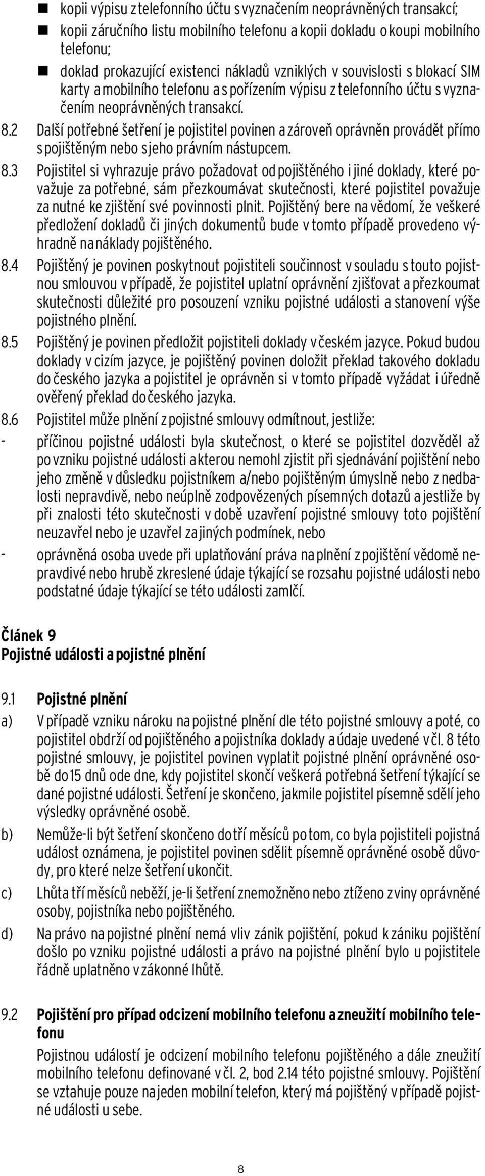2 Další potřebné šetření je pojistitel povinen a zároveň oprávněn provádět přímo s pojištěným nebo s jeho právním nástupcem. 8.