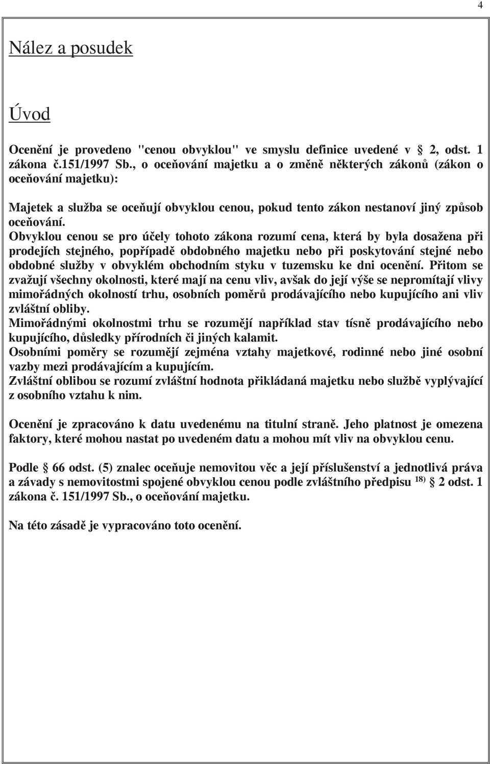 Obvyklou cenou se pro ú ely tohoto zákona rozumí cena, která by byla dosažena p i prodejích stejného, pop ípad obdobného majetku nebo p i poskytování stejné nebo obdobné služby v obvyklém obchodním