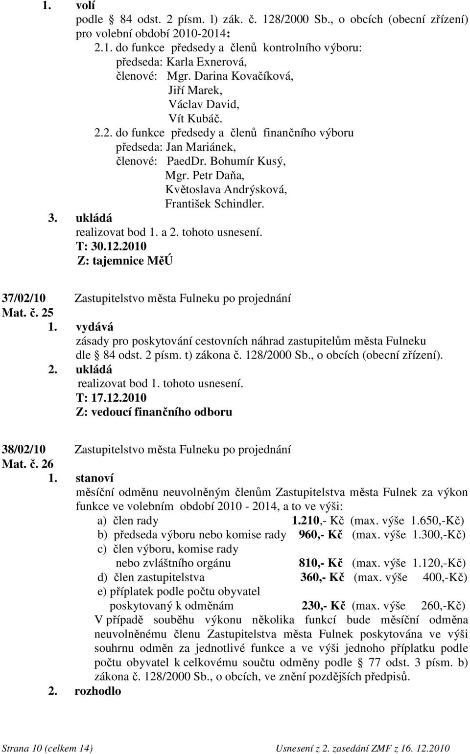 Petr Daňa, Květoslava Andrýsková, František Schindler. 3. ukládá realizovat bod 1. a 2. tohoto usnesení. Z: tajemnice MěÚ 37/02/10 Zastupitelstvo města Fulneku po projednání Mat. č. 25 1.