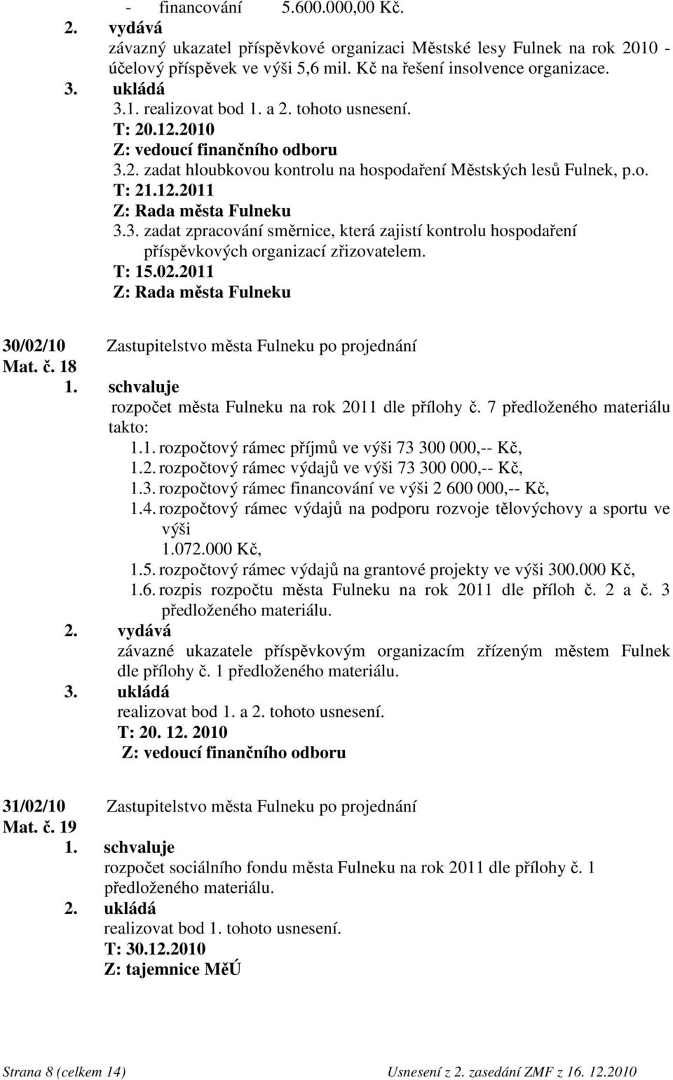 T: 15.02.2011 Z: Rada města Fulneku 30/02/10 Zastupitelstvo města Fulneku po projednání Mat. č. 18 rozpočet města Fulneku na rok 2011 dle přílohy č. 7 předloženého materiálu takto: 1.1. rozpočtový rámec příjmů ve výši 73 300 000,-- Kč, 1.