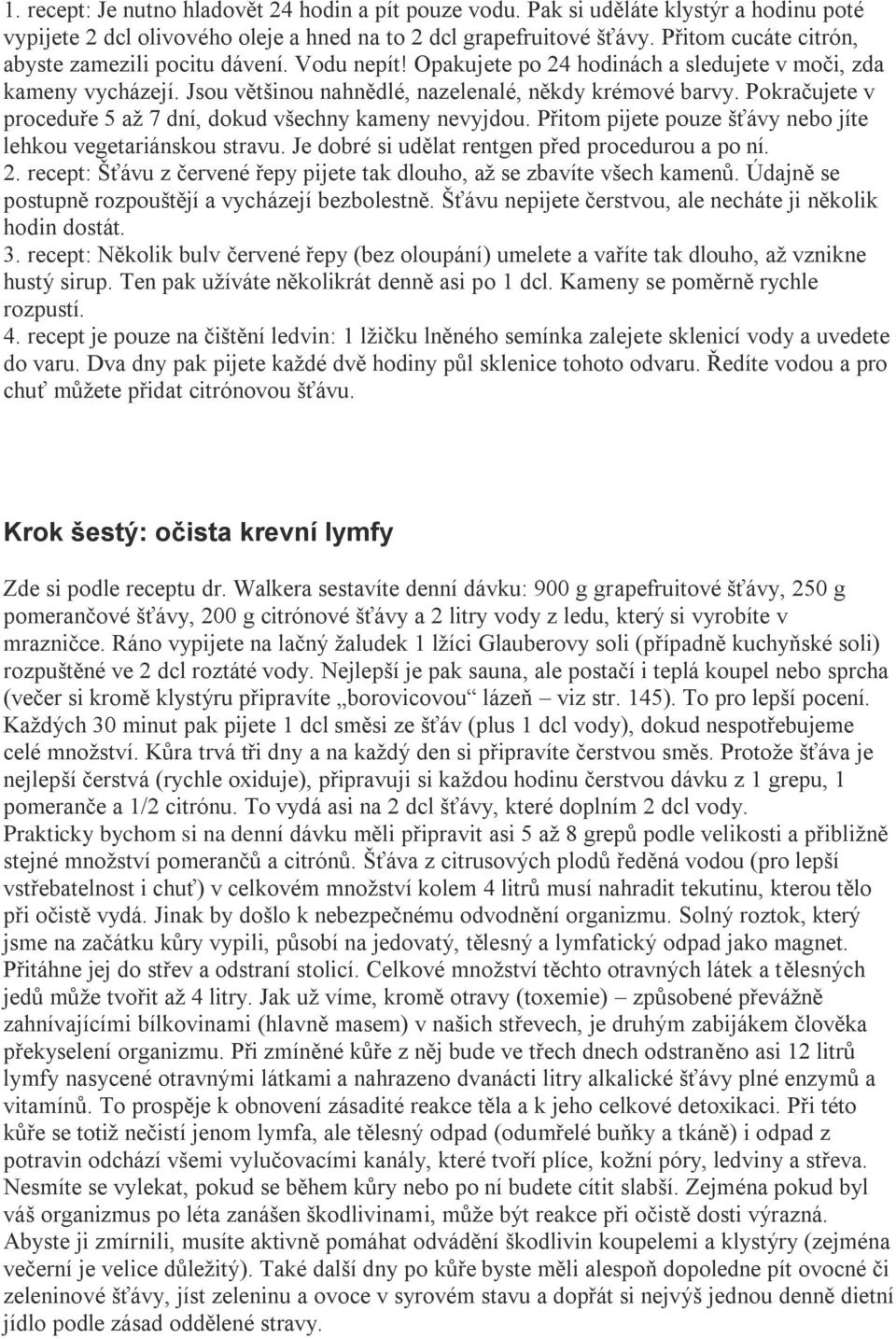 Pokračujete v proceduře 5 až 7 dní, dokud všechny kameny nevyjdou. Přitom pijete pouze šťávy nebo jíte lehkou vegetariánskou stravu. Je dobré si udělat rentgen před procedurou a po ní. 2.