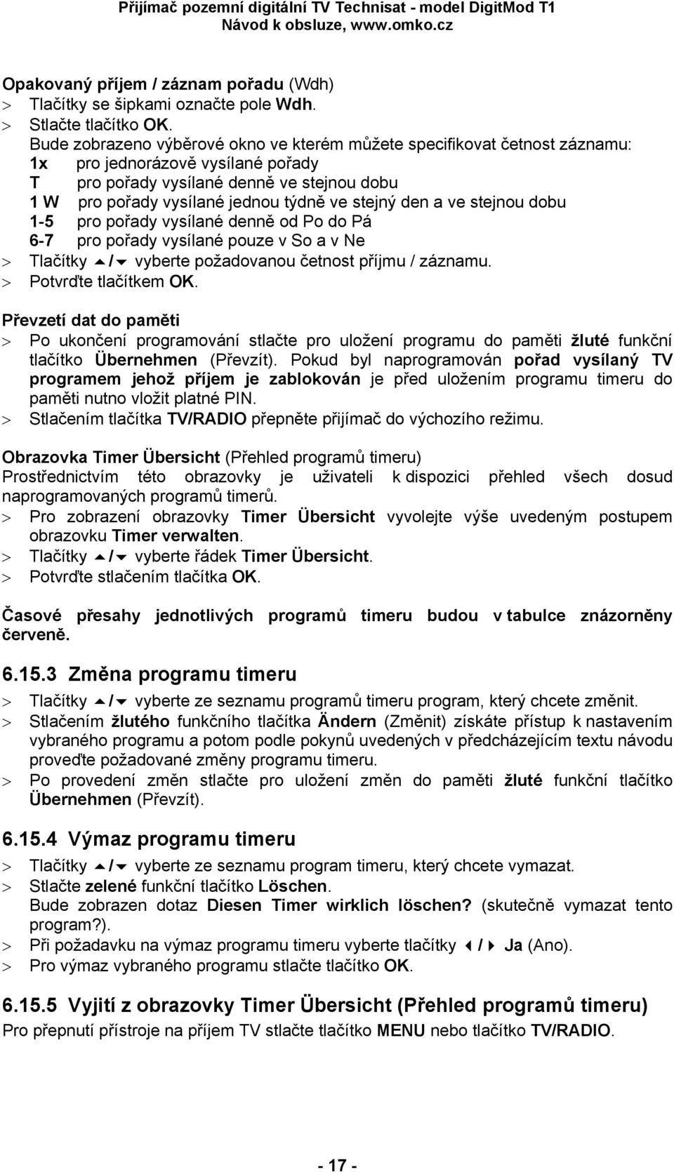 stejný den a ve stejnou dobu 1-5 pro pořady vysílané denně od Po do Pá 6-7 pro pořady vysílané pouze v So a v Ne > Tlačítky / vyberte požadovanou četnost příjmu / záznamu. > Potvrďte tlačítkem OK.