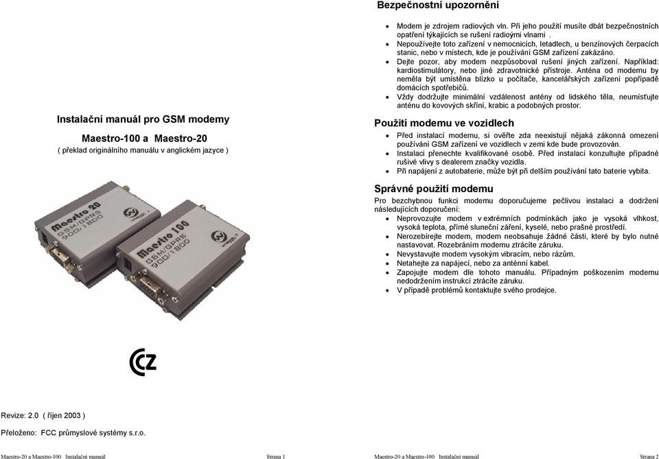 Nepoužívejte toto zařízení v nemocnicích, letadlech, u benzínových čerpacích stanic, nebo v místech, kde je používání GSM zařízení zakázáno. Dejte pozor, aby modem nezpůsoboval rušení jiných zařízení.