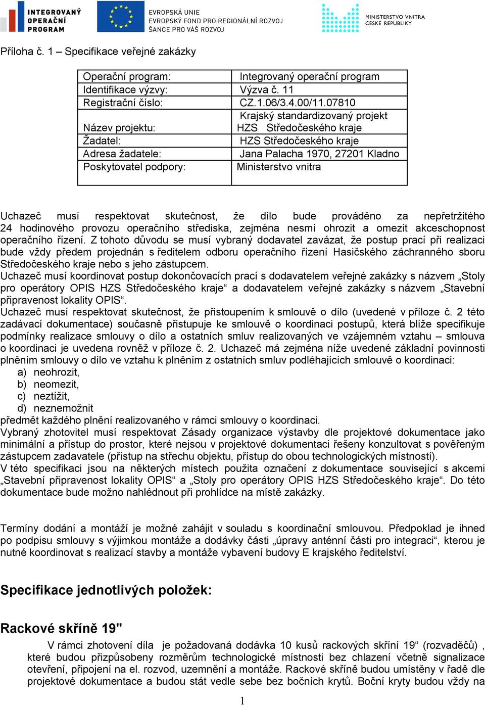 vnitra Uchazeč musí respektovat skutečnost, že dílo bude prováděno za nepřetržitého 24 hodinového provozu operačního střediska, zejména nesmí ohrozit a omezit akceschopnost operačního řízení.